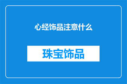 心经饰品注意什么(心经饰品选购指南：您需要注意哪些要点？)
