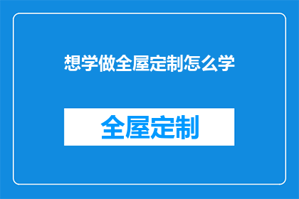 想学做全屋定制怎么学(如何学习成为全屋定制的专家？)