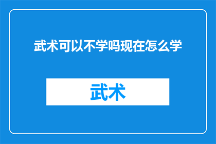 武术可以不学吗现在怎么学(武术：是否值得学习？现在如何开始学习武术？)