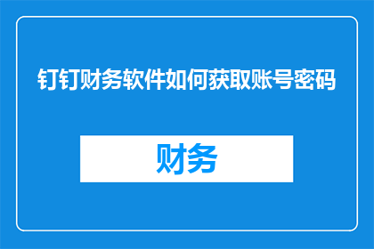 钉钉财务软件如何获取账号密码(钉钉财务软件的账号密码如何获取？)