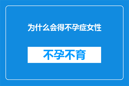 为什么会得不孕症女性(女性不孕症的成因是什么？)