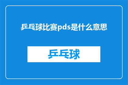 乒乓球比赛pds是什么意思(乒乓球比赛PDS的含义是什么？)