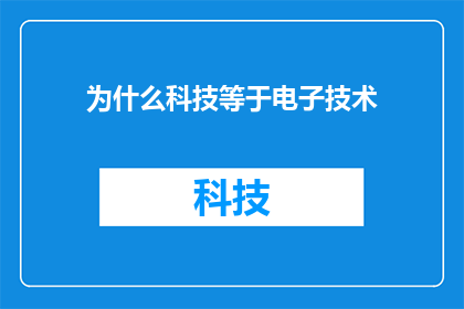 为什么科技等于电子技术(为什么科技等同于电子技术？这是一个引人深思的问题，它探讨了科技领域中两个密切相关但又有明显区别的概念科技通常指的是一系列复杂的系统过程和工具，它们用于实现创新解决问题和改善人类生活而电子技术则更具体地指代与电子设备电路和信号处理相关的技术和方法尽管两者都致力于推动技术进步，但它们在应用范围目标和方法上存在显著差异因此，理解这两者的区别对于全面把握科技发展至关重要)