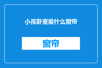 小孩卧室裝什么窗帘(小孩卧室应该安装什么样的窗帘？)