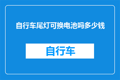 自行车尾灯可换电池吗多少钱(自行车尾灯的电池是否可以更换？更换费用是多少？)