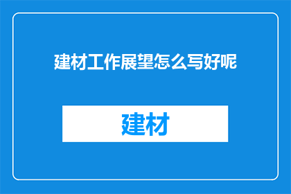 建材工作展望怎么写好呢(如何撰写一个引人入胜的建材行业未来展望文章？)