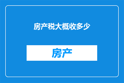 房产税大概收多少(房产税的征收标准是多少？)