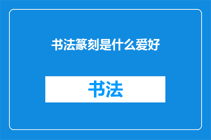 书法篆刻是什么爱好(书法篆刻：探索传统艺术的魅力，是否为你的爱好之一？)