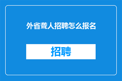 外省聋人招聘怎么报名(如何报名参加外省聋人招聘？)