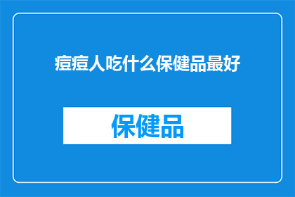 痘痘人吃什么保健品最好(痘痘患者应选择哪些保健品来辅助治疗？)