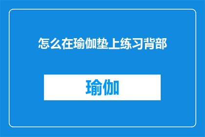 怎么在瑜伽垫上练习背部(如何高效地在瑜伽垫上锻炼背部肌肉？)