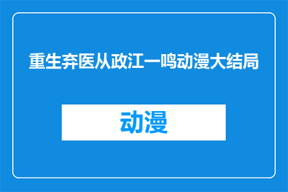 重生弃医从政江一鸣动漫大结局(江一鸣的重生之路：弃医从政，动漫大结局之谜？)