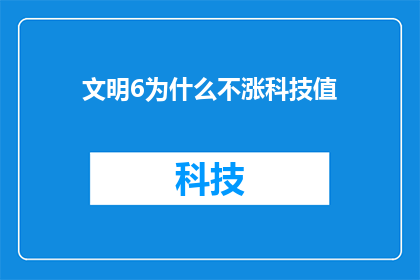 文明6为什么不涨科技值(文明6中科技值为何不增长？探索影响科技提升的关键因素)