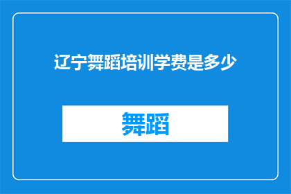 辽宁舞蹈培训学费是多少(辽宁舞蹈培训课程的费用是多少？)