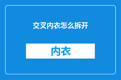 交叉内衣怎么拆开(如何安全地拆解交叉内衣？)