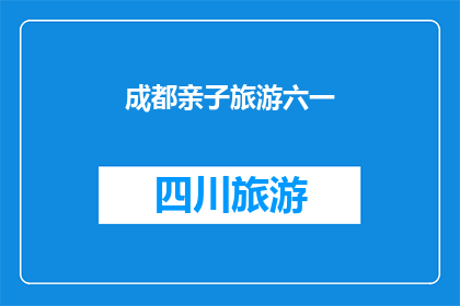 成都亲子旅游六一(成都亲子旅游六一活动，您期待的亲子时光在哪里？)