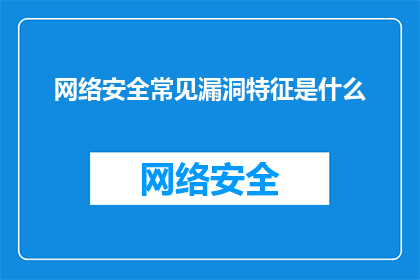 网络安全常见漏洞特征是什么(网络安全常见漏洞特征是什么？)