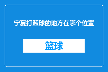 宁夏打篮球的地方在哪个位置(宁夏篮球爱好者，你们知道在哪里可以尽情挥洒汗水吗？)