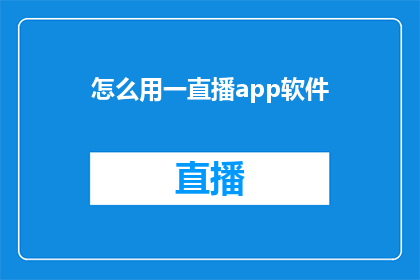 怎么用一直播app软件(如何高效利用一直播app软件进行内容创作与分享？)