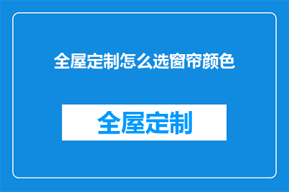 全屋定制怎么选窗帘颜色(如何挑选适合全屋定制的窗帘颜色？)