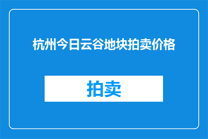 杭州今日云谷地块拍卖价格(杭州今日云谷地块拍卖价格是多少？)