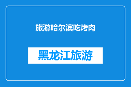 旅游哈尔滨吃烤肉(哈尔滨之旅：品尝地道烤肉，感受异国风情？)