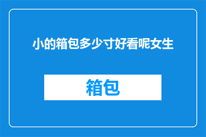 小的箱包多少寸好看呢女生(女生选购小箱包时，尺寸的选择应如何考量？)