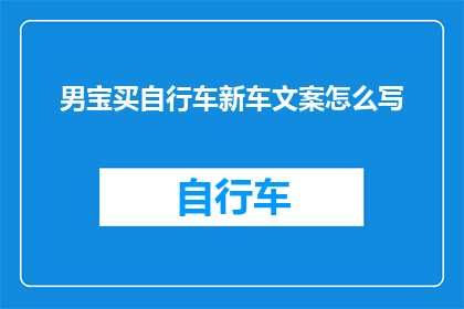 男宝买自行车新车文案怎么写(如何为男宝宝选购一辆既安全又时尚的自行车新车？)