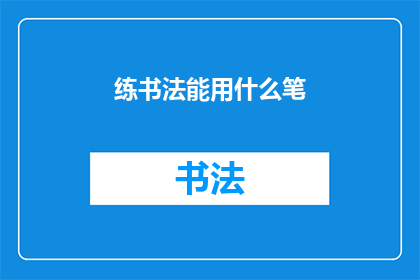 练书法能用什么笔(练书法时，您应该使用哪种笔？)