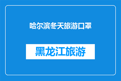 哈尔滨冬天旅游口罩(哈尔滨冬季旅游必备：口罩的重要性与选择指南)