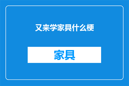 又来学家具什么梗(家具界的新宠：你了解又来学这个家具梗吗？)