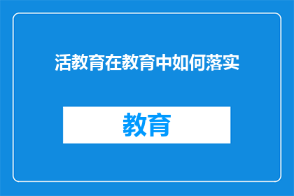 活教育在教育中如何落实(如何有效实施活教育策略以促进教育质量的全面提升？)