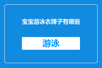 宝宝游泳衣牌子有哪些(宝宝游泳衣品牌大全：你了解哪些是最受欢迎的选择？)