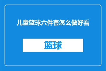 儿童篮球六件套怎么做好看(如何制作出既美观又实用的儿童篮球六件套？)