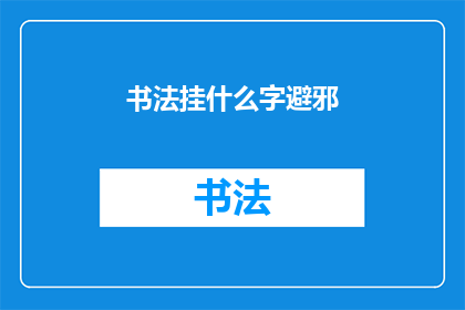 书法挂什么字避邪(书法挂什么字能避邪？)