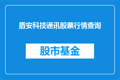 盾安科技通讯股票行情查询(如何查询盾安科技通讯的股票行情？)