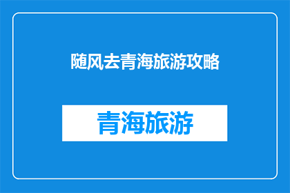 随风去青海旅游攻略(随风去青海旅游攻略：探索高原明珠的绝佳旅行指南)