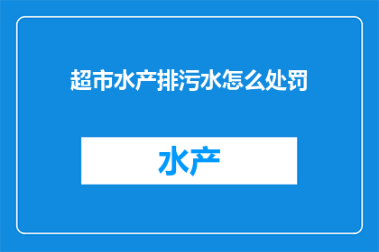 超市水产排污水怎么处罚(超市水产排污水违规行为将如何受到法律制裁？)