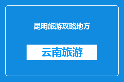 昆明旅游攻略地方(昆明旅游攻略：探索云南的明珠，您不可错过的地方有哪些？)