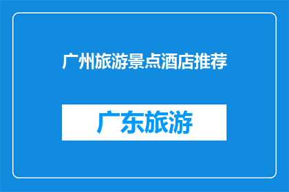 广州旅游景点酒店推荐(广州旅游景点酒店推荐：您的理想下榻之地是哪里？)