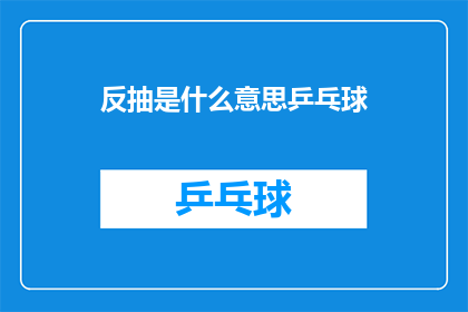 反抽是什么意思乒乓球(反抽是什么意思？乒乓球中的反抽技巧是什么？)