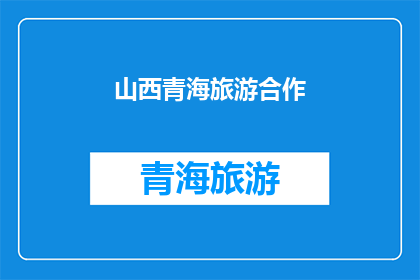 山西青海旅游合作(山西与青海如何深化旅游合作，促进区域旅游业共同发展？)