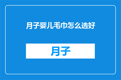 月子婴儿毛巾怎么选好(如何选择一款优质的月子婴儿毛巾？)
