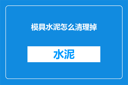 模具水泥怎么清理掉(如何有效清除模具水泥？)
