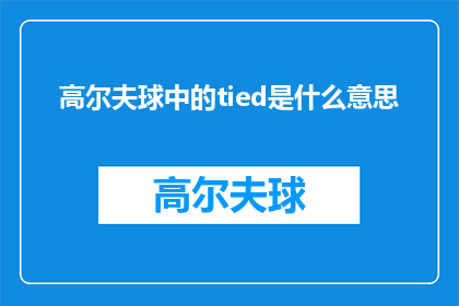 高尔夫球中的tied是什么意思(高尔夫运动中，tied一词究竟意味着什么？)