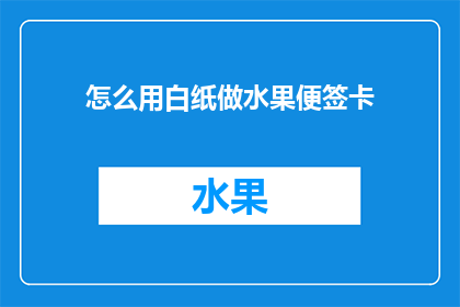 怎么用白纸做水果便签卡(如何用白纸制作出既实用又美观的水果便签卡？)