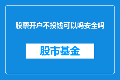 股票开户不投钱可以吗安全吗(股票开户时不投入资金可行吗？安全性如何？)