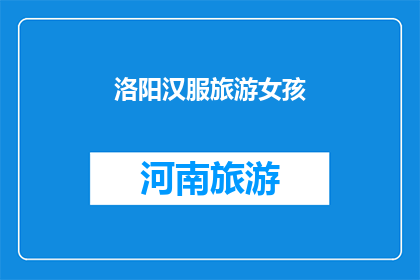 洛阳汉服旅游女孩(洛阳汉服旅游女孩：她如何成为古风文化的传承者？)