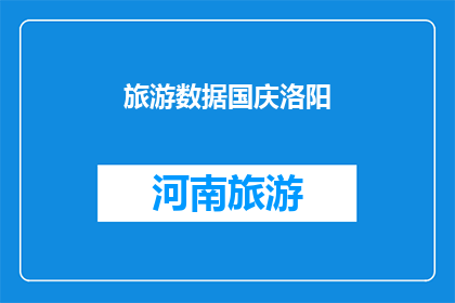 旅游数据国庆洛阳(国庆期间洛阳旅游数据表现如何？)