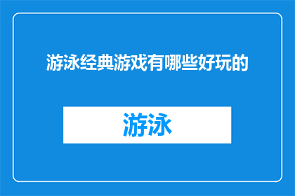 游泳经典游戏有哪些好玩的(探索游泳经典游戏：哪些游戏最令人兴奋？)